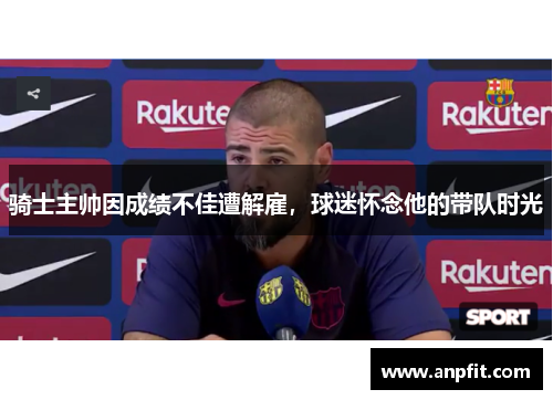 骑士主帅因成绩不佳遭解雇，球迷怀念他的带队时光