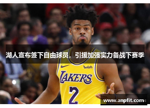 湖人宣布签下自由球员，引援加强实力备战下赛季
