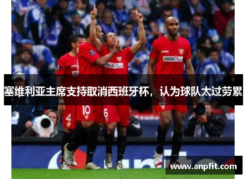 塞维利亚主席支持取消西班牙杯，认为球队太过劳累