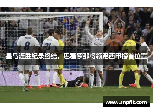 皇马连胜纪录终结，巴塞罗那将领跑西甲榜首位置